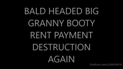 bootyholeking_BALD HEADED BIG GRANNY BOOTY RENT PAYMENT DESTRUCTION AGAIN