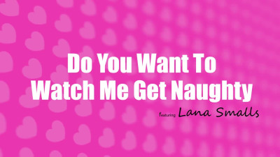 Lana Smalls - Do You Want To Watch Me Get Naughty
