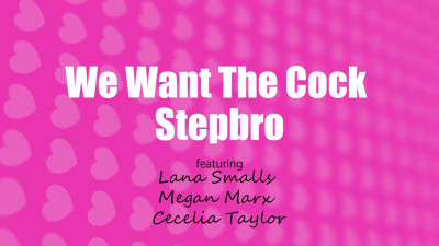 Cecelia Taylor, Lana Smalls, Megan Marx - We Want The Cock Stepbro